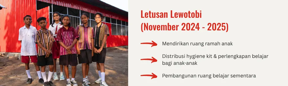 Dokumentasi program tanggap darurat Save the Children untuk merespons dampak letusan Gunung Lewotobi pada periode November 2024 hingga 2025. Gambar menampilkan anak-anak dan komunitas sekolah yang menerima dukungan pemulihan pascabencana. Bantuan yang diberikan mencakup pendirian ruang ramah anak sebagai tempat aman untuk bermain dan belajar, distribusi hygiene kit serta perlengkapan belajar bagi anak-anak terdampak, dan pembangunan ruang belajar sementara agar kegiatan pendidikan dapat terus berlangsung meskipun fasilitas sekolah mengalami gangguan akibat bencana. Program ini bertujuan melindungi hak anak atas pendidikan, perlindungan, dan kesejahteraan selama masa pemulihan pascabencana.